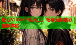 糖心VLOG下载入口，畅享无限精彩视频体验