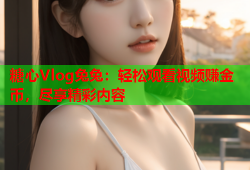 糖心Vlog兔兔：轻松观看视频赚金币，尽享精彩内容