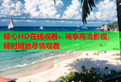 糖心HD在线观看：畅享高清影视，随时随地尽情观看