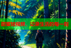 甜蜜短视频，记录生活的每一刻
