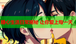 糖心生活日常揭秘 让你爱上每一天