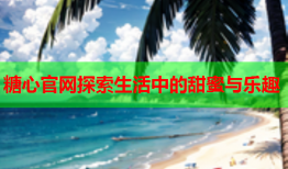 糖心官网探索生活中的甜蜜与乐趣