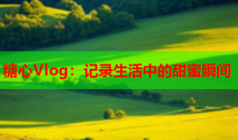 糖心Vlog：记录生活中的甜蜜瞬间