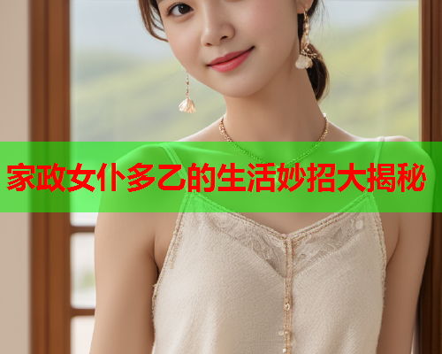 家政女仆多乙的生活妙招大揭秘